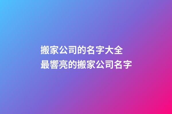 搬家公司的名字大全 最響亮的搬家公司名字-第1張-公司起名-玄機派